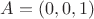 $A = (0, 0, 1)$