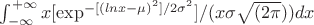 $\int_{-\infty}^{+\infty} x[\exp^{-[(lnx-\mu)^2]/2\sigma^2}]/(x\sigma \sqrt{(2\pi}))dx
$
