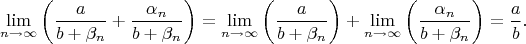 $$
\lim\limits_{n\to\infty}\bigg(\frac{a}{b+\beta_n}+\frac{\alpha_n}{b+\beta_n}\bigg)=
\lim\limits_{n\to\infty}\bigg(\frac{a}{b+\beta_n}\bigg)+\lim\limits_{n\to\infty}\bigg(\frac{\alpha_n}{b+\beta_n}\bigg)=
\frac{a}{b}.
$$
