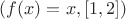 $(f(x) = x, [1, 2])$