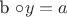 b \circ y =a