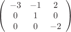 $
\left( \begin{array}{ccc} -3 & -1 & 2 \\ 
0 & 1 & 0 \\
0 & 0 & -2\end{array} \right)$