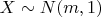 $X \sim N(m,1)$