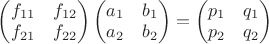 $\begin{pmatrix}f_{11}&f_{12}\\f_{21}&f_{22}\end{pmatrix}\begin{pmatrix}a_1&b_1\\a_2&b_2\end{pmatrix}=\begin{pmatrix}p_1&q_1\\p_2&q_2\end{pmatrix}$