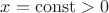 $x=\operatorname{const}>0$