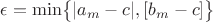 $\epsilon = \min\bigl\{ |a_m - c|, [b_m - c]\bigr\}$