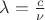 $\lambda=\frac{c}{\nu}$