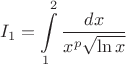 $$I_1=\int\limits_{1}^{2} \frac{dx}{x^{p} \sqrt{ \ln{x}}}$$