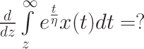 \LARGE$\frac{d}{dz}\int\limits_{z}^{\infty}e^{\frac{t}{\eta}}x(t)dt=?$