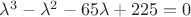 $\lambda^3 - \lambda^2 - 65 \lambda + 225 = 0$
