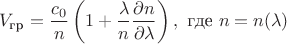 $$V_{\text{гр}} = {c_0\over n}\left(1 + \frac{\lambda}{n}{\partial n \over \partial \lambda} \right), \text{ где } n = n(\lambda)$$