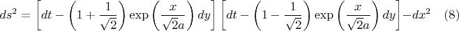 $$ds^2  = \left[ {dt - \left( {1 + \frac{1}{{\sqrt 2 }}} \right)\exp \left( {\frac{x}{{\sqrt 2 a}}} \right)dy} \right]\left[ {dt - \left( {1 - \frac{1}{{\sqrt 2 }}} \right)\exp \left( {\frac{x}{{\sqrt 2 a}}} \right)dy} \right] - dx^2    \quad(8) $$