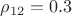 $\rho_{12}=0.3$