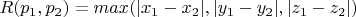 $R(p_1,p_2)=max(|x_1-x_2|,|y_1-y_2|,|z_1-z_2|)$