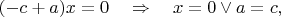 $(-c+a)x=0\quad\Rightarrow\quad x=0\vee a=c,$