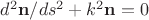 $d^2\bold{n}/ds^2+k^2\bold{n}=0$