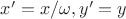 $x'=x/\omega,y'=y$