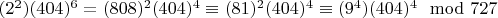 $(2 ^ 2) (404) ^ 6 = (808) ^ 2(404) ^ 4\equiv (81) ^ 2(404) ^ 4\equiv (9 ^ 4)(404) ^ 4\mod727$