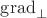 $\operatorname{grad}_{\perp}$