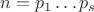 $n=p_1\ldots p_s$