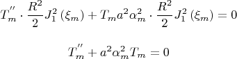 $$
T^{''} _m  \cdot \frac{{R^2 }}
{2}J_1^2 \left( {\xi _m } \right) + T_m a^2 \alpha _m^2  \cdot \frac{{R^2 }}
{2}J_1^2 \left( {\xi _m } \right) = 0
$$

$$
T^{''} _m  + a^2 \alpha _m^2 T_m  = 0
$$