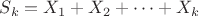 $ S_k = X_1 + X_2 + \dots + X_k $
