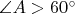 $\angle A>60^\circ$
