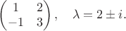 $\begin{pmatrix}1&2\\-1&3\end{pmatrix},\quad\lambda=2\pm i.$