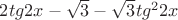 $2tg2x-\sqrt{3}-\sqrt{3}tg^2 2x$