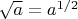 $\sqrt{a}=a^{1/2}$