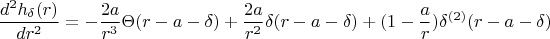 $$\frac{d^{2} h_{ \delta }(r)} {dr^{2}} = -\frac{2a}{r^3}\Theta (r-a-\delta )+\frac{2a}{r^2}\delta (r-a-\delta )+(1-\frac{a}{r})\delta ^{(2)}(r-a-\delta )$$