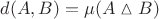 $d(A, B)=\mu(A \vartriangle{B})$ $d(A, B)=\mu(A \vartriangle{B})$