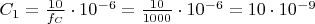 $% MathType!MTEF!2!1!+-
% feaagKart1ev2aaatCvAUfeBSjuyZL2yd9gzLbvyNv2CaerbuLwBLn
% hiov2DGi1BTfMBaeXatLxBI9gBaerbd9wDYLwzYbItLDharqqtubsr
% 4rNCHbGeaGqipv0Je9sqqrpepC0xbbL8F4rqqrFfpeea0xe9Lq-Jc9
% vqaqpepm0xbba9pwe9Q8fs0-yqaqpepae9pg0FirpepeKkFr0xfr-x
% fr-xb9adbaqaaeGaciGaaiaabeqaamaabaabaaGcbaGaam4qamaaBa
% aaleaacaaIXaaabeaakiabg2da9maalaaabaGaaGymaiaaicdaaeaa
% caWGMbWaaSbaaSqaaiaadoeaaeqaaaaakiabgwSixlaaigdacaaIWa
% WaaWbaaSqabeaacqGHsislcaaI2aaaaOGaeyypa0ZaaSaaaeaacaaI
% XaGaaGimaaqaaiaaigdacaaIWaGaaGimaiaaicdaaaGaeyyXICTaaG
% ymaiaaicdadaahaaWcbeqaaiabgkHiTiaaiAdaaaGccqGH9aqpcaaI
% XaGaaGimaiabgwSixlaaigdacaaIWaWaaWbaaSqabeaacqGHsislca
% aI5aaaaaaa!5514!
\[{C_1} = \frac{{10}}{{{f_C}}} \cdot {10^{ - 6}} = \frac{{10}}{{1000}} \cdot {10^{ - 6}} = 10 \cdot {10^{ - 9}}\]$