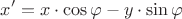 $$x' = x  \cdot \cos{\varphi} - y \cdot \sin{\varphi}