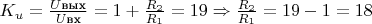 $K_u = \frac{U\text{вых}}{U\text{вх}}= 1 + \frac{R_2}{R_1} = 19 \Rightarrow \frac{R_2}{R_1} = 19 - 1 = 18$