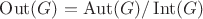 $\operatorname{Out}(G)=\operatorname{Aut}(G)/\operatorname{Int}(G)$