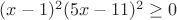 $(x-1)^2(5x-11)^2\geq0$