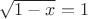 $\sqrt{1-x}=1$