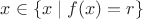 $x \in \{ x \mid f(x) = r \}$