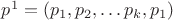 $p^1 = (p_1, p_2, \dots p_k, p_1)$
