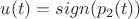 $u(t)= sign( p_2(t))$