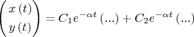 $\[
\left( \begin{gathered}
  x\left( t \right) \hfill \\
  y\left( t \right) \hfill \\ 
\end{gathered}  \right) = C_1 e^{ - \alpha t} \left( {...} \right) + C_2 e^{ - \alpha t} \left( {...} \right)
\]$