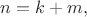 $n=k+m,$