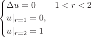 \left\{
\begin{aligned}&\Delta u=0 &&1<r<2\\ &u|_{r=1}=0,\\ &u|_{r=2}=1\end{aligned}\right.