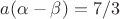 $a(\alpha-\beta)=7/3$