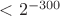 $< 2^{-300}$