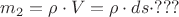 $m_2=\rho\cdot V= \rho\cdot ds \cdot ???$