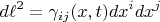 $$d \ell^2 = \gamma_{i j}(x, t) dx^i dx^j$$