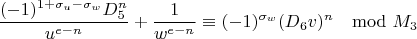 $$\frac{(-1)^{1+\sigma_u-\sigma_w}D_5^n}{u^{e-n}}+\frac{1}{w^{e-n}}\equiv(-1)^{\sigma_w}(D_6v)^n\mod M_3$$