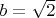 ${\displaystyle b={\sqrt {2}}}$